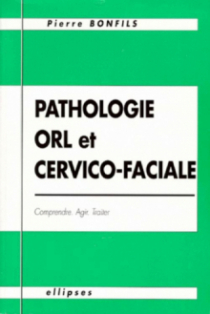 Pathologie O.R.L. et cervico-faciale - Comprendre, agir, traiter