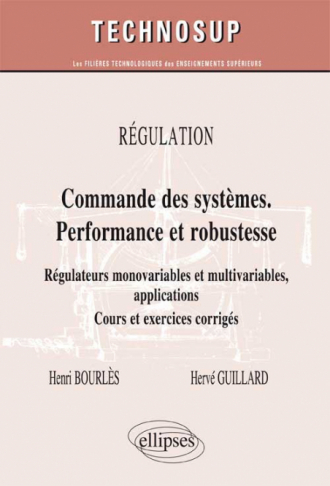 RÉGULATION - Commandes des systèmes performante et robuste - Régulateurs  monovariables et multivariables, applications. Cours et exercices corrigés  (Niveau C), régulateurs monovariables et multivariables, applications -  Henri Bourlès, Hervé Guillard