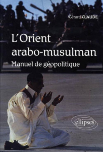 L'Orient arabo-musulman. Manuel de géopolitique