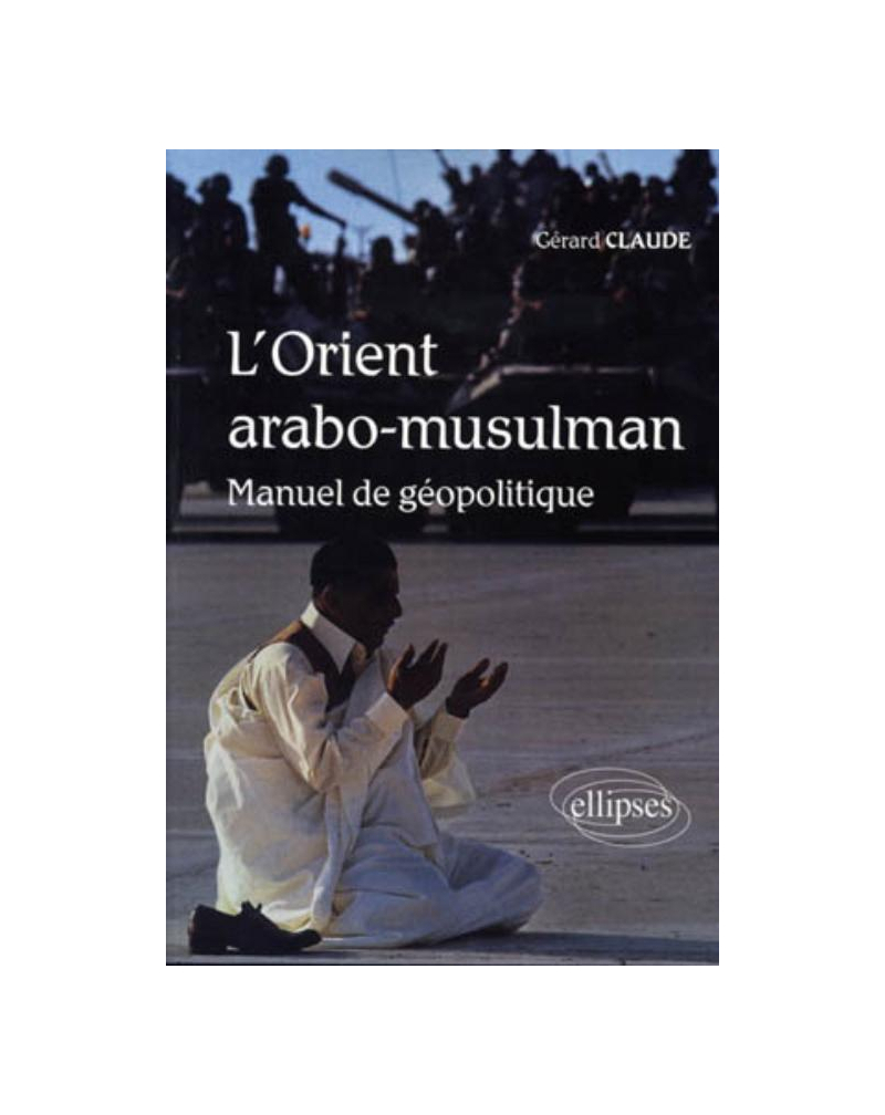 L'Orient arabo-musulman. Manuel de géopolitique