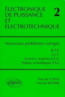 Électronique de puissance et électrotechnique 2 - Nouveaux problèmes corrigés - BTS, IUT, Licence, Maîtrise EEA, classes prépas scientifiques filière TSI