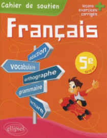 Le français en 5e - Cahier de soutien (orthographe, grammaire, vocabulaire, rédaction, lecture, exercices corrigés)