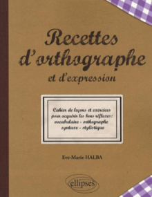 Recettes de l'orthographe et de l'expression - Les bons réflexes : vocabulaire - orthographe - syntaxe - stylistique