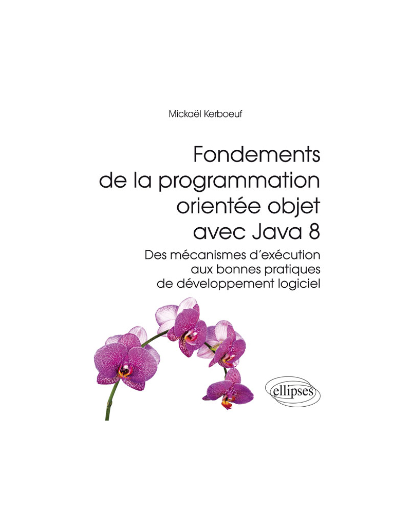Fondements de la programmation orientée objet avec Java 8 - Des mécanismes d'exécution aux bonnes pratiques de développement logiciel