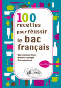 100 recettes pour réussir le bac français - les notions en fiches, - exercices, - trucs et astuces