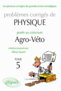 Physique Problèmes corrigés au concours Agro/veto de 2005 à 2010 - tome 5
