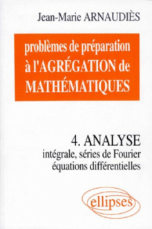 Problèmes de préparation à l'Agrégation de Mathématiques 4 - Analyse - Intégrale, séries de Fourier, équations différentielles