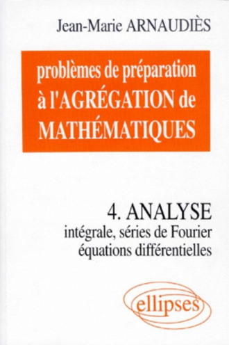 Problèmes de préparation à l'Agrégation de Mathématiques 4 - Analyse - Intégrale, séries de Fourier, équations différentielles