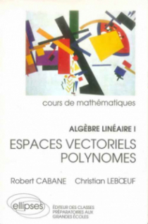 Algèbre linéaire - I - Espaces vectoriels - Polynomes