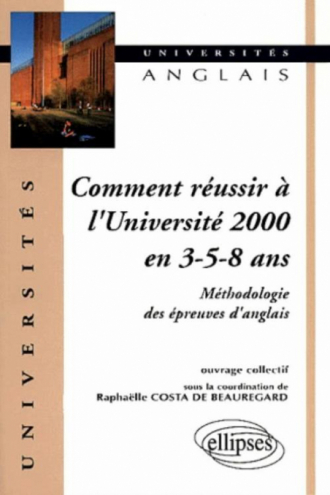 Comment réussir à l'université 2000 en 3 - 5 - 8 ans - Méthodologie des épreuves d'anglais