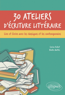 30 ateliers d'écriture littéraire - Lire et écrire avec les classiques et les contemporains